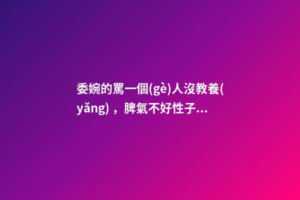 委婉的罵一個(gè)人沒教養(yǎng)，脾氣不好性子傲